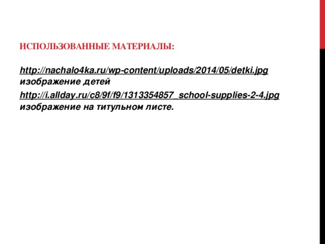 Использованные материалы: http://nachalo4ka.ru/wp-content/uploads/2014/05/detki.jpg изображение детей http://i.allday.ru/c8/9f/f9/1313354857_school-supplies-2-4.jpg изображение на титульном листе.