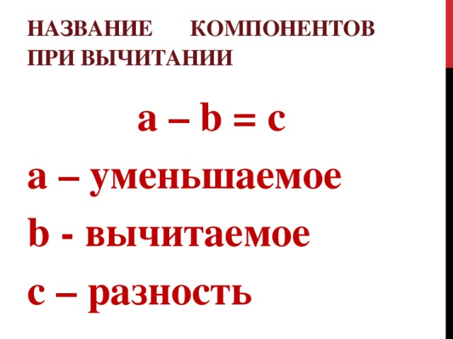 Название компонентов при вычитании а – b = с а – уменьшаемое b - вычитаемое с – разность