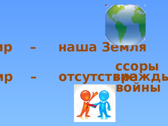 Мир – наша Земля ссоры вражды Мир – отсутствие войны 