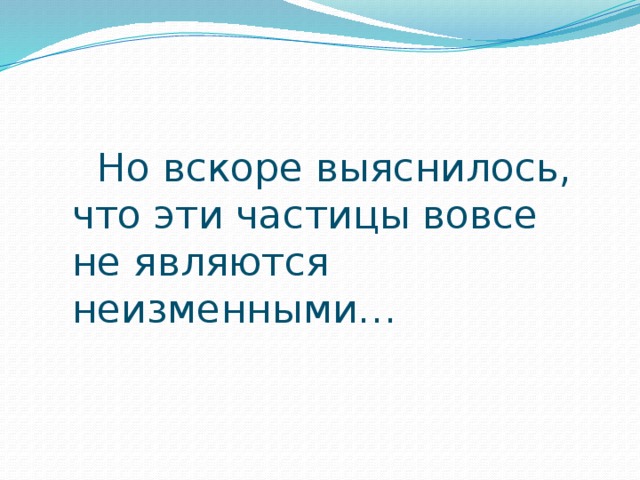  Но вскоре выяснилось, что эти частицы вовсе не являются неизменными… 