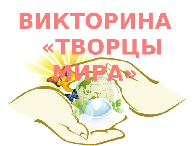 ВИКТОРИНА  «ТВОРЦЫ МИРА»
