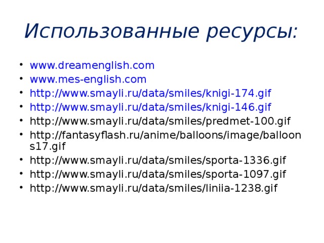 Использованные ресурсы: www.dreamenglish.com www.mes-english.com http://www.smayli.ru/data/smiles/knigi-174.gif http://www.smayli.ru/data/smiles/knigi-146.gif http://www.smayli.ru/data/smiles/predmet-100.gif http://fantasyflash.ru/anime/balloons/image/balloons17.gif http://www.smayli.ru/data/smiles/sporta-1336.gif  http://www.smayli.ru/data/smiles/sporta-1097.gif http://www.smayli.ru/data/smiles/liniia-1238.gif   