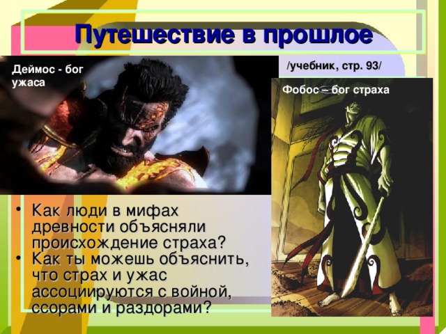  Путешествие в прошлое /учебник, стр. 93/ Деймос - бог ужаса   Фобос – бог страха Как люди в мифах древности объясняли происхождение страха? Как ты можешь объяснить, что страх и ужас ассоциируются с войной, ссорами и раздорами? 