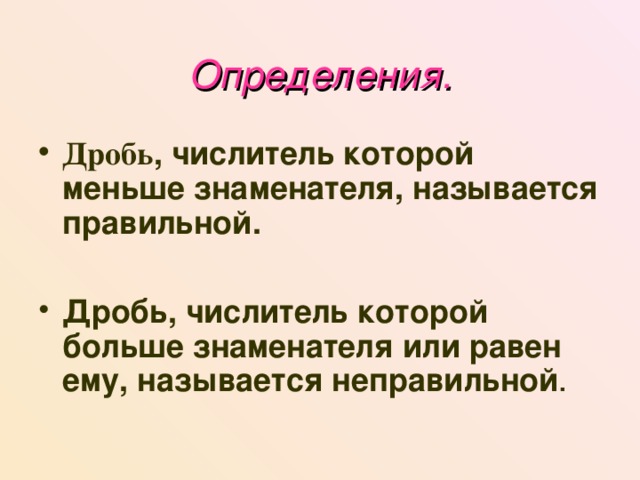 Определения. Дробь , числитель которой меньше знаменателя, называется правильной.  Дробь, числитель которой больше знаменателя или равен ему, называется неправильной . 
