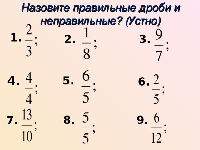 Назовите правильные дроби и неправильные? (Устно) 1. 2. 3. 4. 5. 6. 9. 8. 7. 