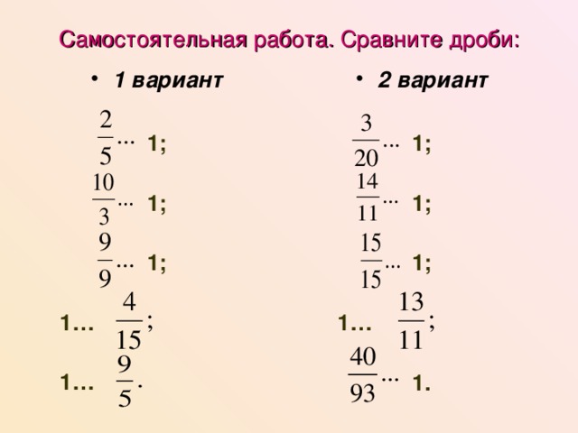 Самостоятельная работа. Сравните дроби: 1 вариант  1;  1;  1;   1…   1… 2 вариант  1;  1;  1;   1…  1. 