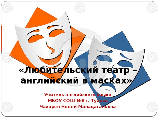 «Любительский театр – английский в масках» Учитель английского языка МБОУ СОШ №8 г. Туапсе Чахарян Нелли Манацагановна 
