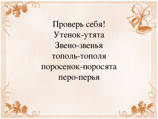 Проверь себя!  Утенок-утята  Звено-звенья  тополь-тополя  поросенок-поросята  перо-перья 