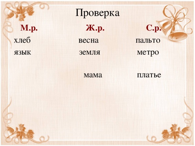Проверка    М.р. Ж.р. С.р.  хлеб весна пальто  язык земля метро  мама платье 