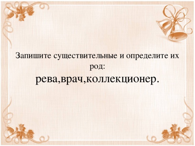 Запишите существительные и определите их род:  рева,врач,коллекционер. 
