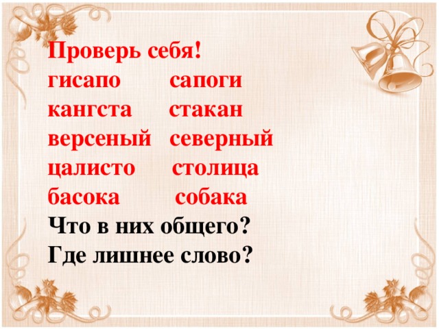 Проверь себя!  гисапо сапоги  кангста стакан  версеный северный  цалисто столица  басока собака  Что в них общего?  Где лишнее слово? 