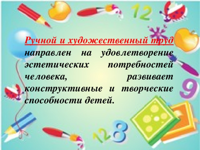 Ручной и художественный труд направлен на удовлетворение эстетических потребностей человека, развивает конструктивные и творческие способности детей. 