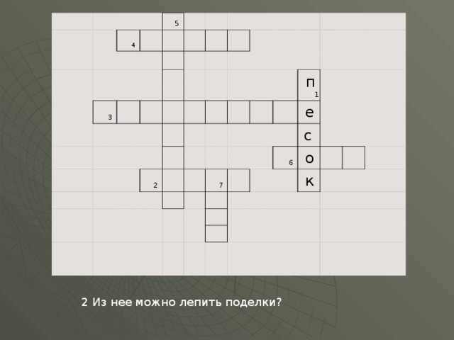              4     5           3                                                                           2                                                                         7     п 1                                 е               6       с         о                       к                                                                                       2 Из нее можно лепить поделки? 