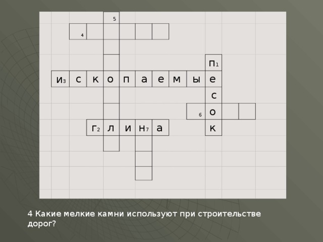                  4         5 и 3                         с           к                 о         п                     г 2                 а         л                   е       и                 м           н 7     ы               п 1               е       а           6   с                 о                 к                                                                                           4 Какие мелкие камни используют при строительстве дорог? 
