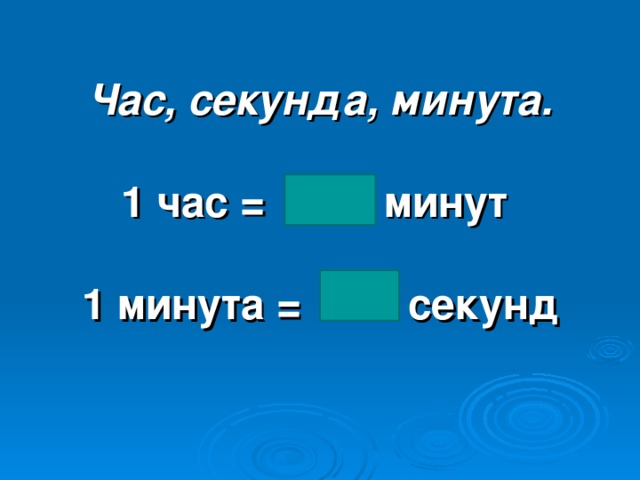 Час, секунда, минута.   1 час = минут   1 минута = секунд      