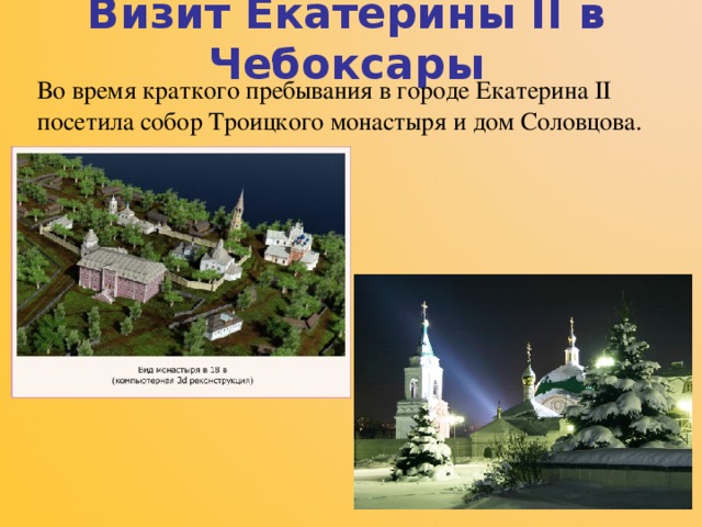 Визит Екатерины II в Чебоксары Во время краткого пребывания в городе Екатерина II посетила собор Троицкого монастыря и дом Соловцова. 