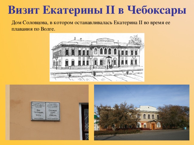 Визит Екатерины II в Чебоксары Дом Соловцова, в котором останавливалась Екатерина II во время ее плавания по Волге. 