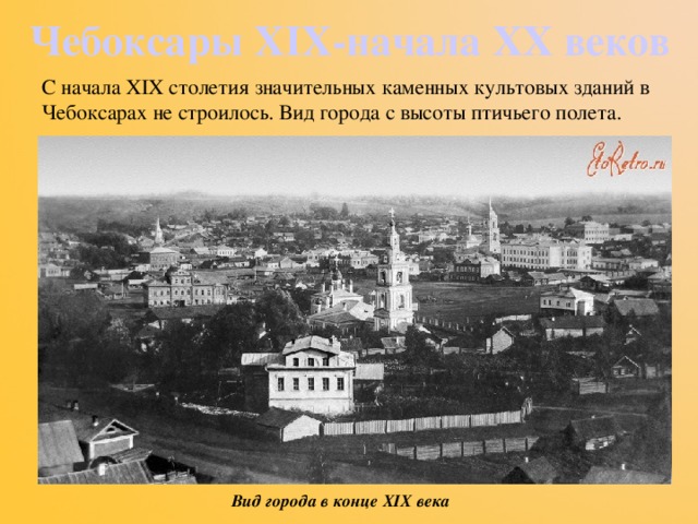 Чебоксары XIX-начала XX веков С начала XIX столетия значительных каменных культовых зданий в Чебоксарах не строилось. Вид города с высоты птичьего полета.   Вид города в конце XIX века 