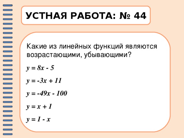 УСТНАЯ РАБОТА: № 44 Какие из линейных функций являются возрастающими, убывающими? у = 8х - 5 у = -3х + 11 у = -49х - 100 у = х + 1 у = 1 - х 