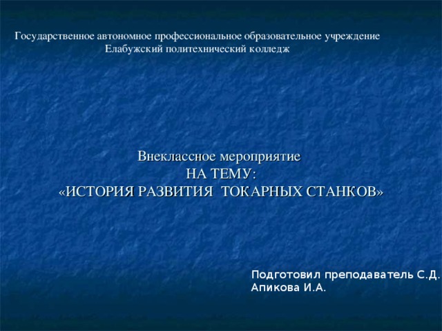     Внеклассное мероприятие  НА ТЕМУ:  «ИСТОРИЯ РАЗВИТИЯ ТОКАРНЫХ СТАНКОВ»   Государственное автономное профессиональное образовательное учреждение Елабужский политехнический колледж Подготовил преподаватель С.Д. Апикова И.А. 