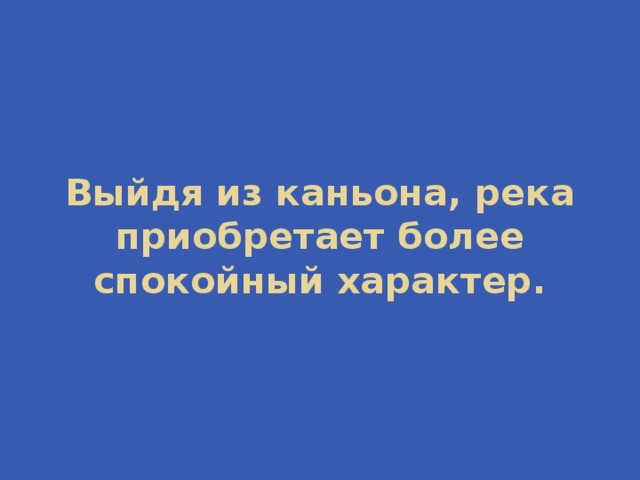 Выйдя из каньона, река приобретает более спокойный характер. 