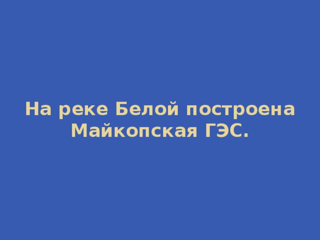 На реке Белой построена Майкопская ГЭС. 