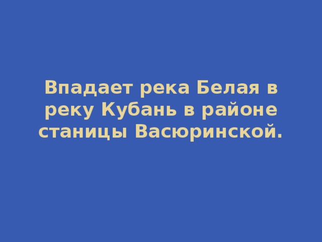 Впадает река Белая в реку Кубань в районе станицы Васюринской. 