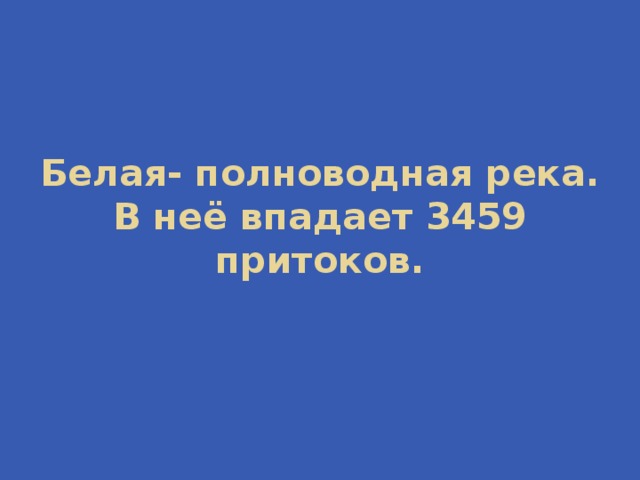 Белая- полноводная река. В неё впадает 3459 притоков. 