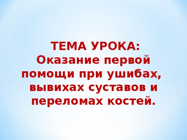  ТЕМА УРОКА: Оказание первой помощи при ушибах, вывихах суставов и переломах костей. 