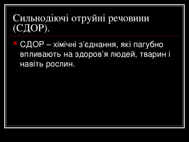 Сильнодіючі отруйні речовини (СДОР). СДОР – хімічні з’єднання, які пагубно впливають на здоров’я людей, тварин і навіть рослин. 