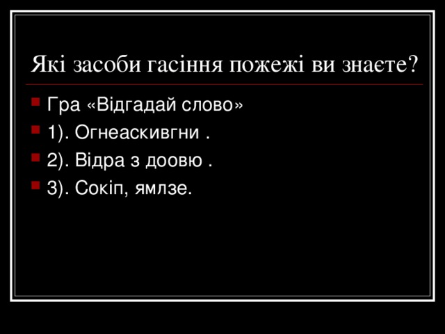 Які засоби гасіння пожежі ви знаєте? Гра «Відгадай слово» 1). Огнеаскивгни . 2). Відра з доовю . 3). Сокіп, ямлзе.  