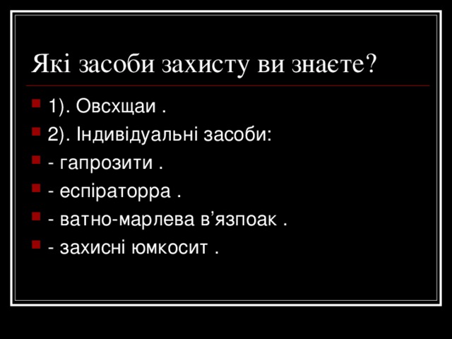 Які засоби захисту ви знаєте? 1). Овсхщаи . 2). Індивідуальні засоби: - гапрозити . - еспіраторра . - ватно-марлева в’язпоак . - захисні юмкосит .  