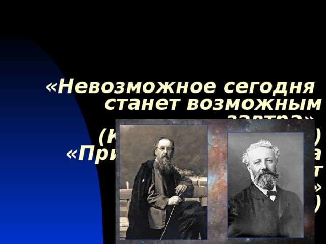    «Невозможное сегодня  станет возможным завтра»   (К.Э. Циолковский)  «Придет время, когда наука опередит фантазию»  (Жюль Верн) 