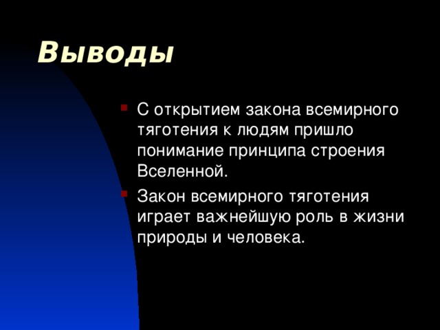 Выводы С открытием закона всемирного тяготения к людям пришло понимание принципа строения Вселенной. Закон всемирного тяготения играет важнейшую роль в жизни природы и человека.  