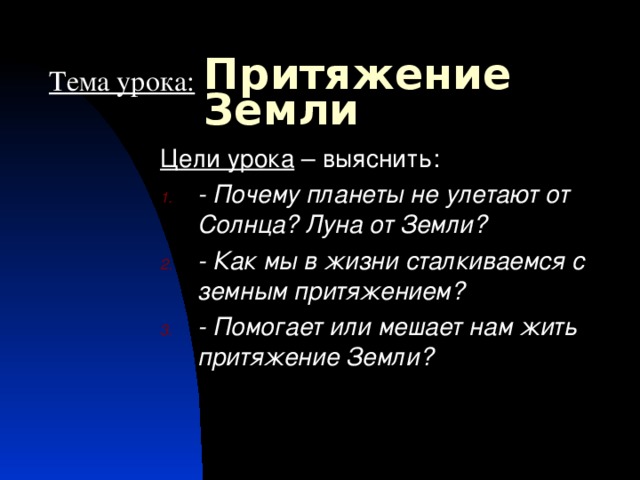 Притяжение Земли Тема урока: Цели урока – выяснить: - Почему планеты не улетают от Солнца? Луна от Земли? - Как мы в жизни сталкиваемся с земным притяжением? - Помогает или мешает нам жить притяжение Земли?  