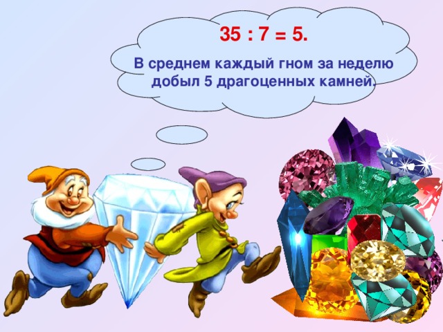 35 : 7 = 5. В среднем каждый гном за неделю добыл 5 драгоценных камней. 