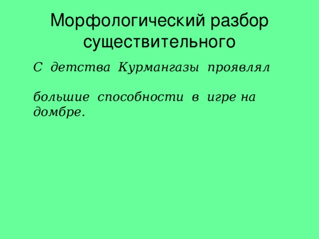Морфологический разбор существительного С детства Курмангазы проявлял  большие способности в игре на домбре. 