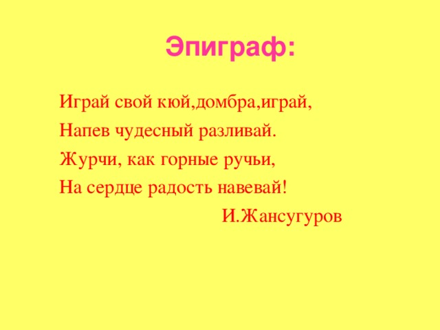 Эпиграф: Играй свой кюй,домбра,играй, Напев чудесный разливай. Журчи, как горные ручьи, На сердце радость навевай!  И.Жансугуров 