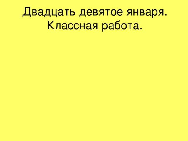 Двадцать девятое января.  Классная работа. 