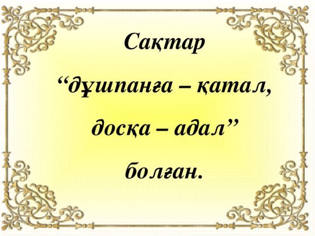 Сақтар “ дұшпанға – қатал, досқа – адал” болған. 