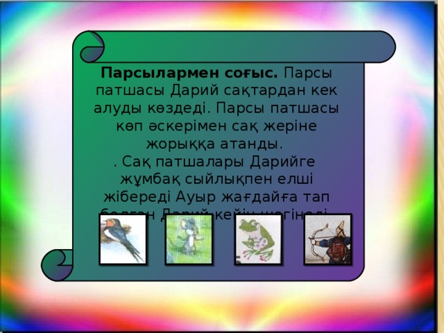 Парсылармен соғыс. Парсы патшасы Дарий сақтардан кек алуды көздеді. Парсы патшасы көп әскерімен сақ жеріне жорыққа атанды. . Сақ патшалары Дарийге жұмбақ сыйлықпен елші жібереді Ауыр жағдайға тап болған Дарий кейін шегінеді. 