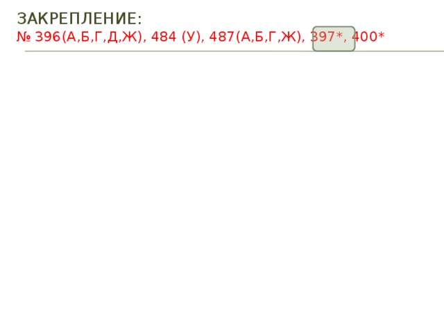ЗАКРЕПЛЕНИЕ:  № 396(а,б,г,д,ж), 484 (у), 487(а,б,г,ж), 397*, 400* 