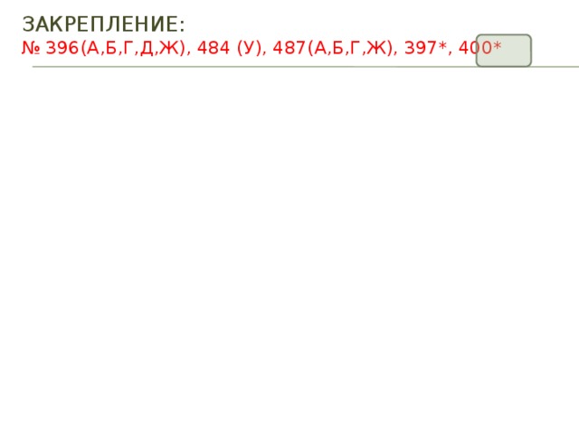 ЗАКРЕПЛЕНИЕ:  № 396(а,б,г,д,ж), 484 (у), 487(а,б,г,ж), 397*, 400* 