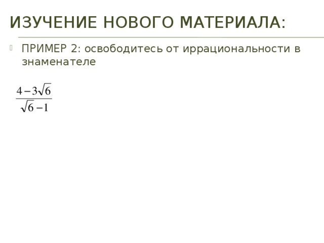 ИЗУЧЕНИЕ НОВОГО МАТЕРИАЛА: ПРИМЕР 2: освободитесь от иррациональности в знаменателе 