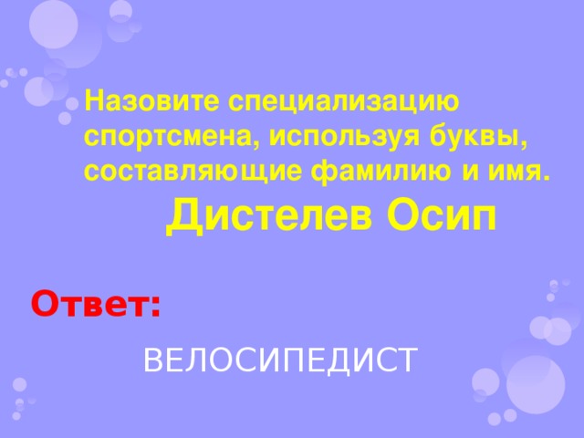 Назовите специализацию спортсмена, используя буквы, составляющие фамилию и имя. Дистелев Осип Ответ: ВЕЛОСИПЕДИСТ 