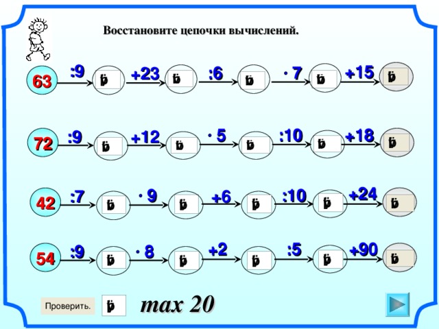 Восстановите цепочки вычислений.  :9 +15 7 :6 +23 63 :10 5 +18 :9 +12 72 +24 :10 9 +6 :7 42 Математика. 5 класс. Виленкин Н.Я. и др. №92. :5 +2 +90 8 :9 54 max 20