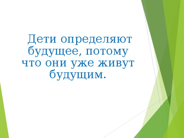  Дети определяют будущее, потому что они уже живут будущим. 