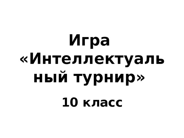 Игра  «Интеллектуальный турнир» 10 класс 