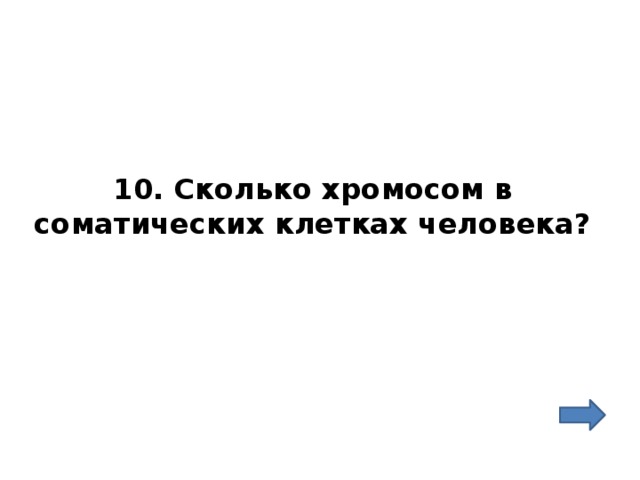 10. Сколько хромосом в соматических клетках человека? 