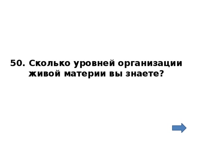 50. Сколько уровней организации живой материи вы знаете? 